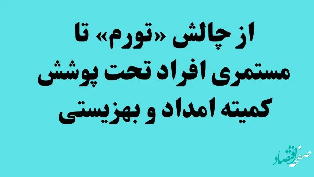 از چالش «تورم» تا مستمری افراد تحت پوشش کمیته امداد و بهزیستی