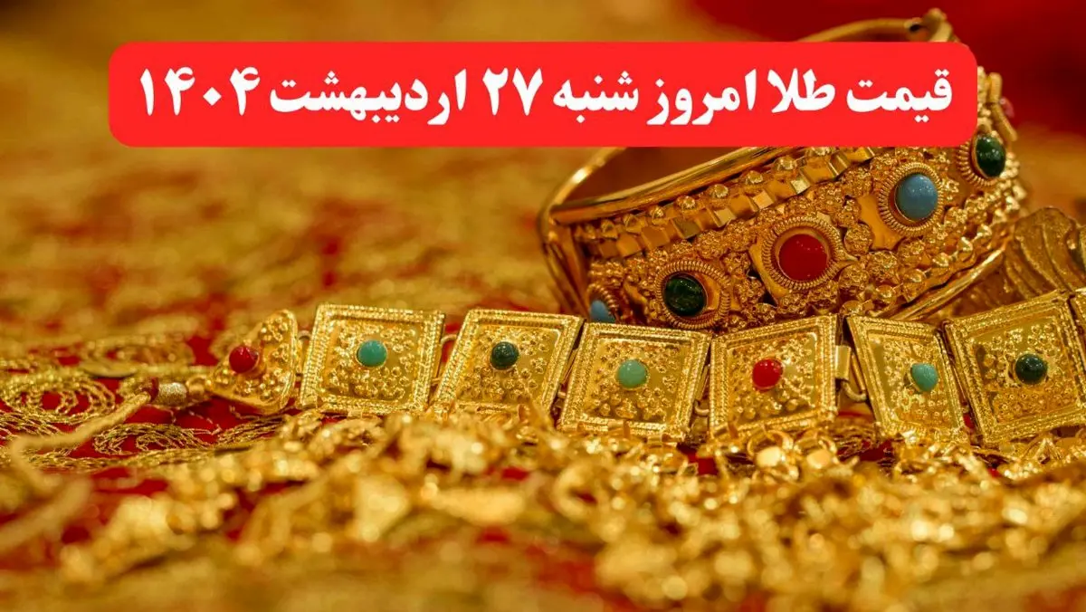 قیمت طلا امروز شنبه ۲۷ اردیبهشت ماه ۱۴۰۴