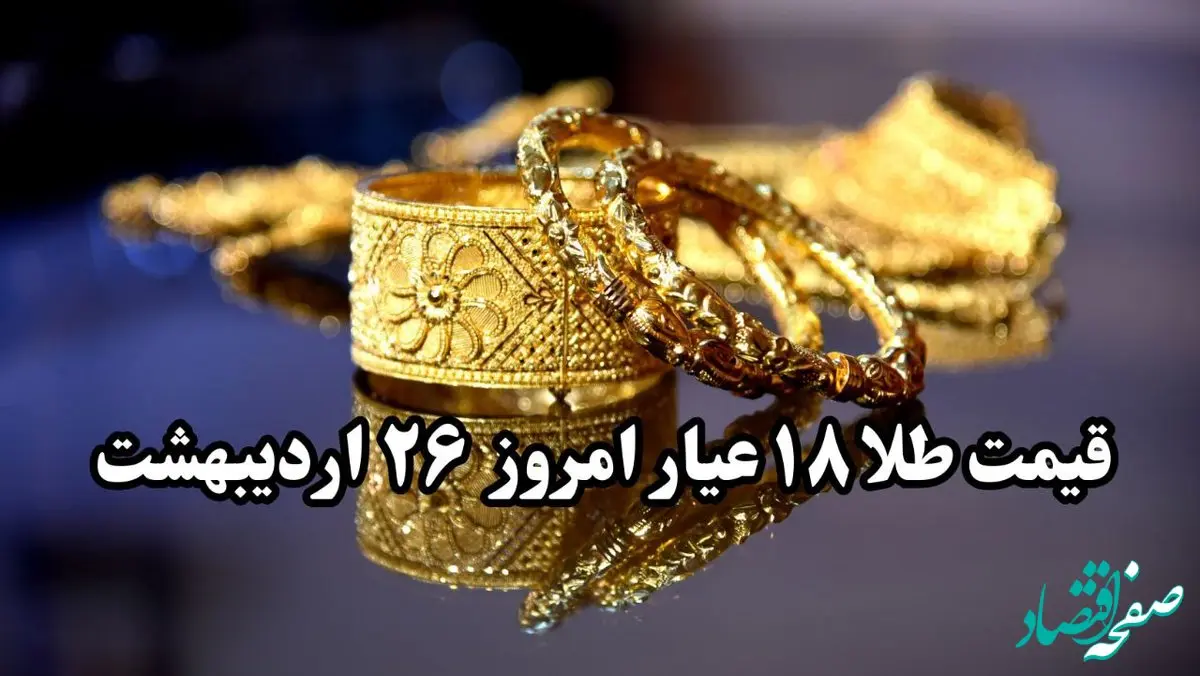 قیمت طلا سقوط آزاد! | قیمت طلا ۱۸ عیار امروز جمعه ۲۶ اردیبهشت ماه ۱۴۰۴ 