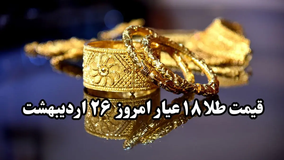 قیمت طلا سقوط آزاد! | قیمت طلا ۱۸ عیار امروز جمعه ۲۶ اردیبهشت ماه ۱۴۰۴ 