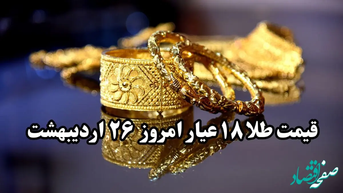 قیمت طلا سقوط آزاد! | قیمت طلا ۱۸ عیار امروز جمعه ۲۶ اردیبهشت ماه ۱۴۰۴ 