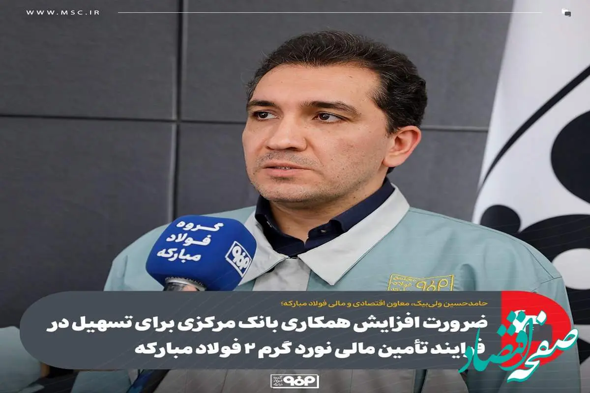 ضرورت افزایش همکاری بانک مرکزی برای تسهیل در فرایند تأمین مالی نورد گرم ۲ فولاد مبارکه