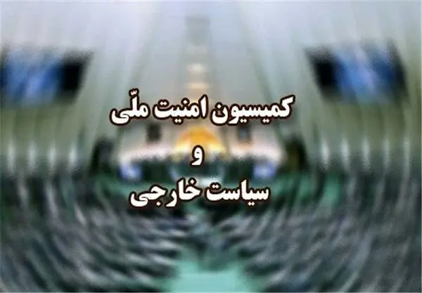در جلسه فوری و مهم امروز کمیسیون امنیت ملی و سیاست خارجی مجلس شورای اسلامی چه گذشت؟