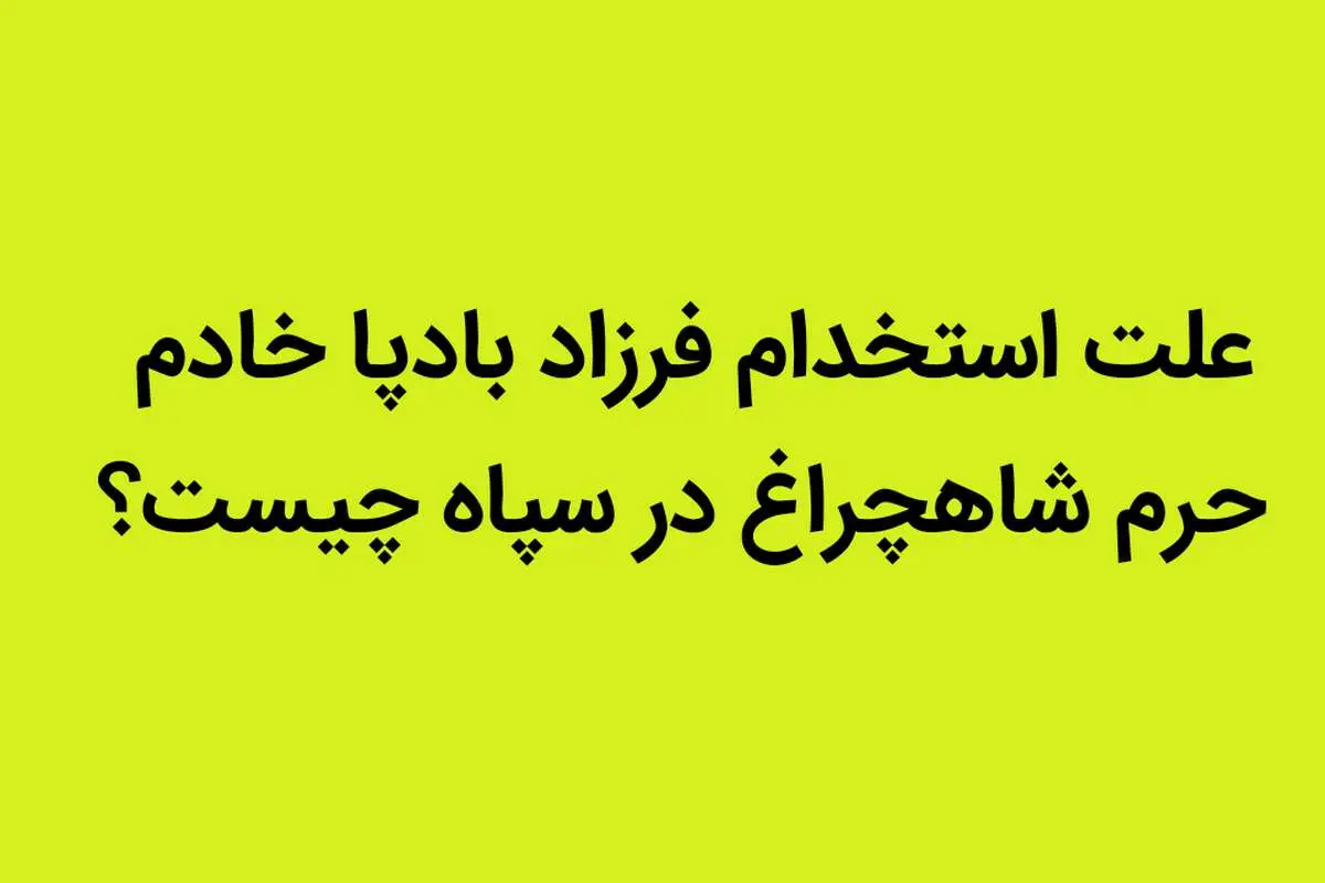 علت استخدام فرزاد بادپا خادم حرم شاهچراغ در سپاه چیست؟