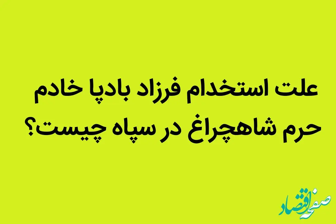 علت استخدام فرزاد بادپا خادم حرم شاهچراغ در سپاه چیست؟