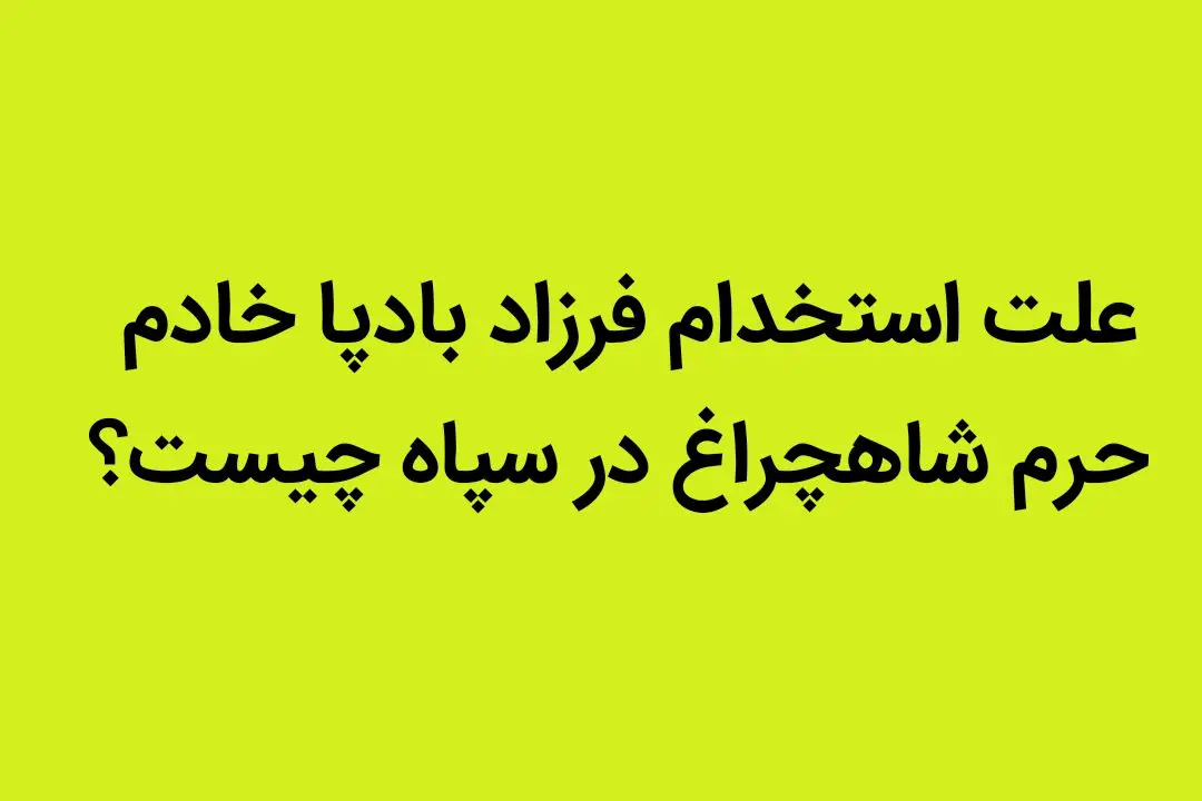 علت استخدام فرزاد بادپا خادم حرم شاهچراغ در سپاه چیست؟