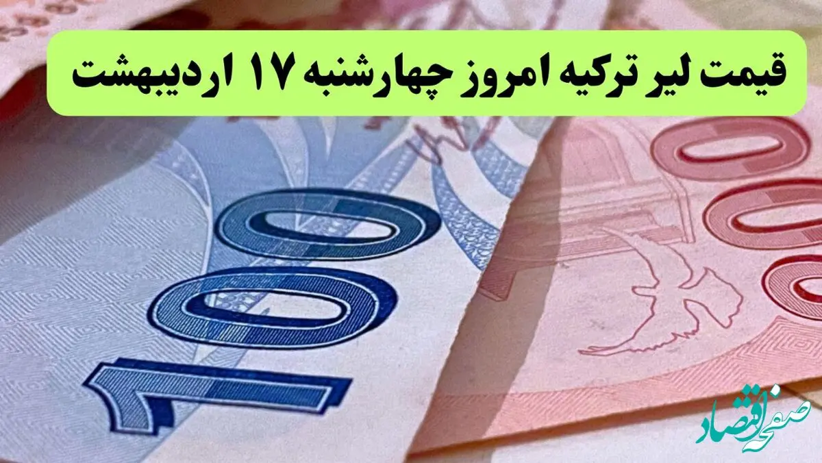 قیمت لیر ترکیه امروز چهارشنبه ۱۷ اردیبهشت ماه ۱۴۰۴