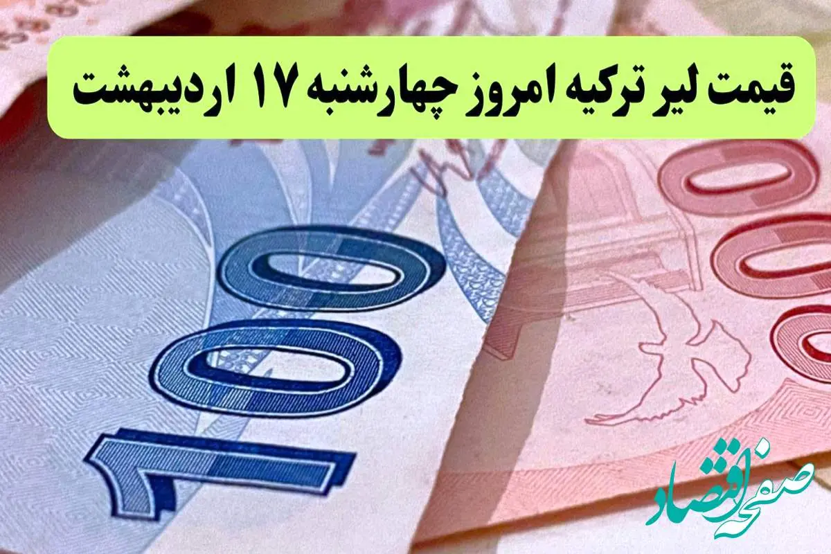 قیمت لیر ترکیه امروز چهارشنبه ۱۷ اردیبهشت ماه ۱۴۰۴