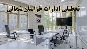 جزئیات تعطیلی ادارات استان خراسان شمالی در روز شنبه ۳ خرداد ۱۴۰۴/ اخبار تعطیلی ادارات بجنورد شنبه ۳ خرداد