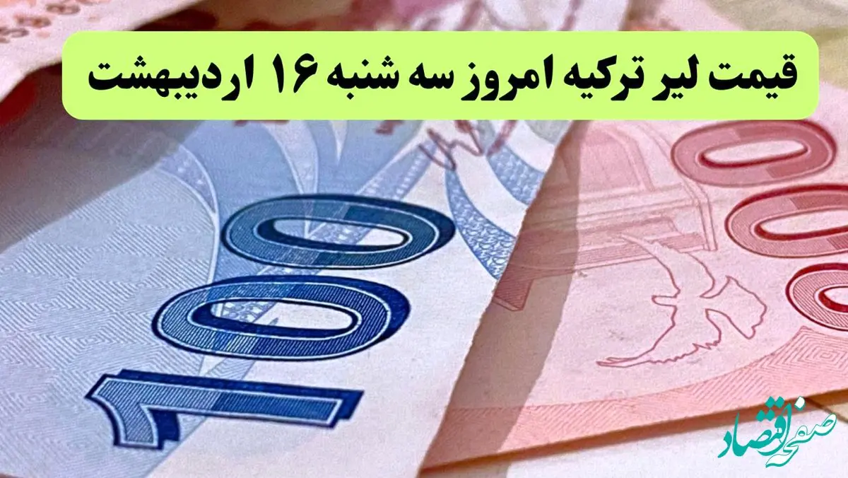 بروزترین قیمت لیر ترکیه امروز سه شنبه ۱۶ اردیبهشت ماه ۱۴۰۴
