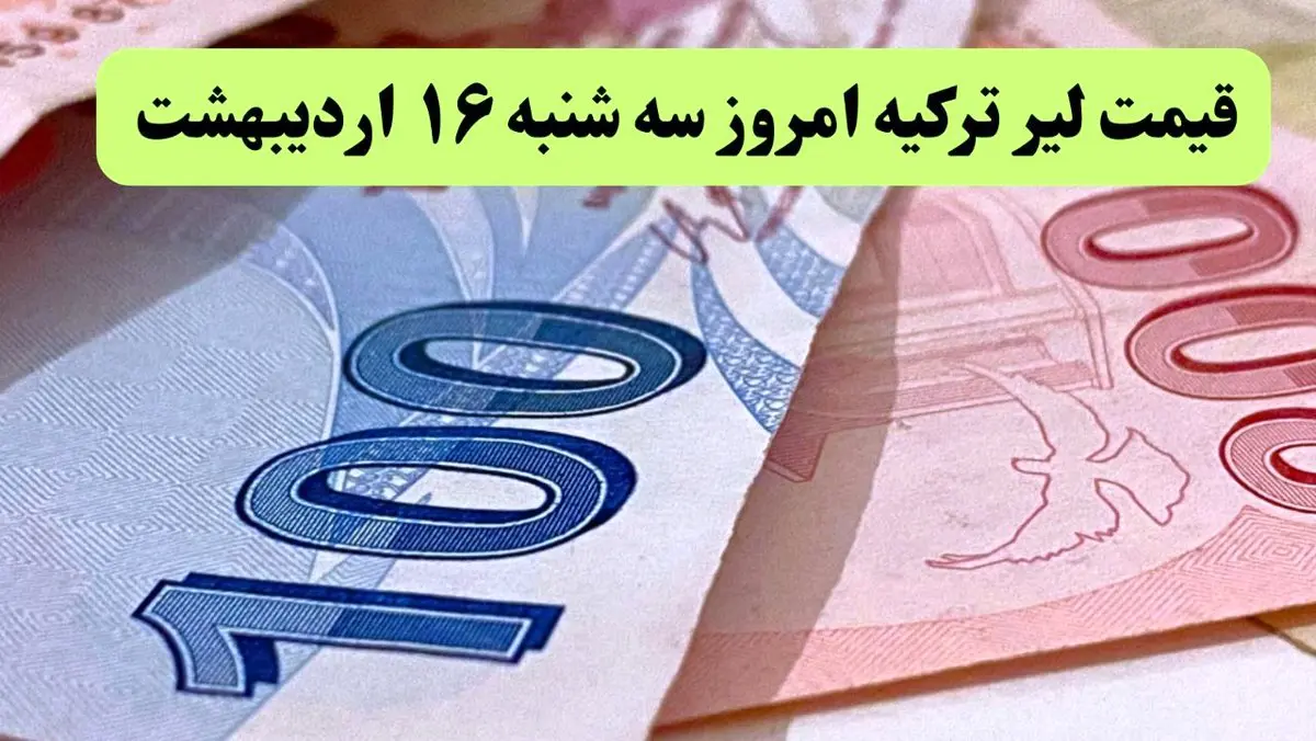 بروزترین قیمت لیر ترکیه امروز سه شنبه ۱۶ اردیبهشت ماه ۱۴۰۴