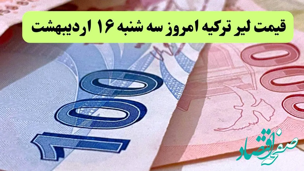 بروزترین قیمت لیر ترکیه امروز سه شنبه ۱۶ اردیبهشت ماه ۱۴۰۴