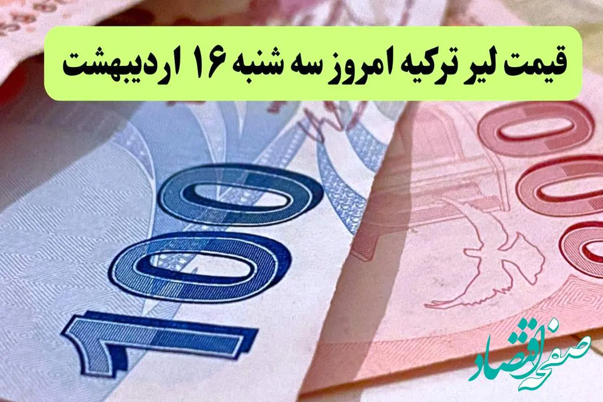 بروزترین قیمت لیر ترکیه امروز سه شنبه ۱۶ اردیبهشت ماه ۱۴۰۴