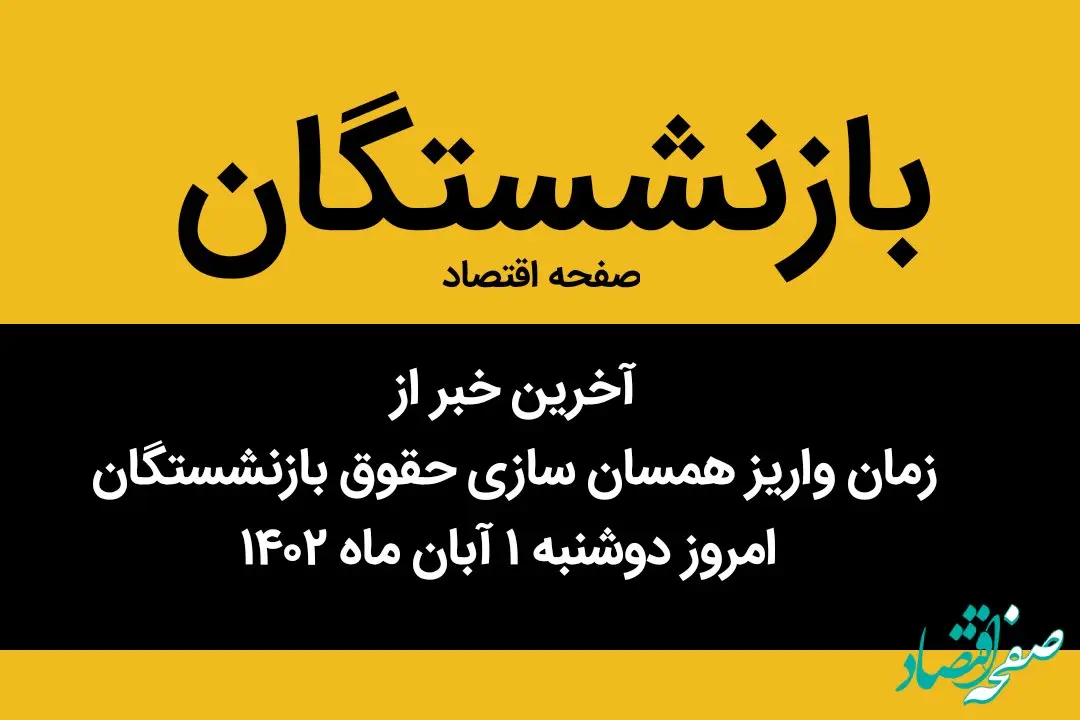 آخرین خبر از زمان واریز همسان سازی حقوق بازنشستگان امروز دوشنبه ۱ آبان ماه ۱۴۰۲