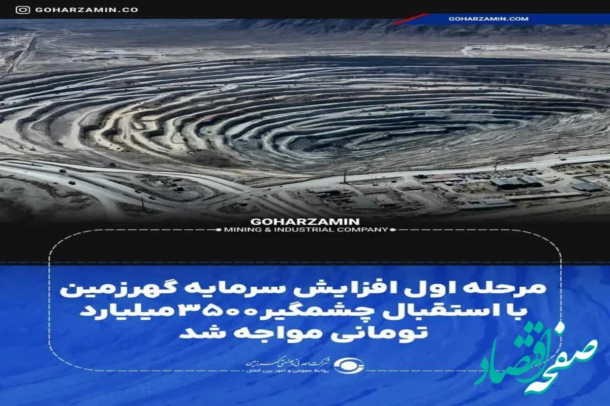 مرحله اول افزایش سرمایه گهرزمین با استقبال چشمگیر ۳۵۰۰میلیارد تومانی مواجه شد