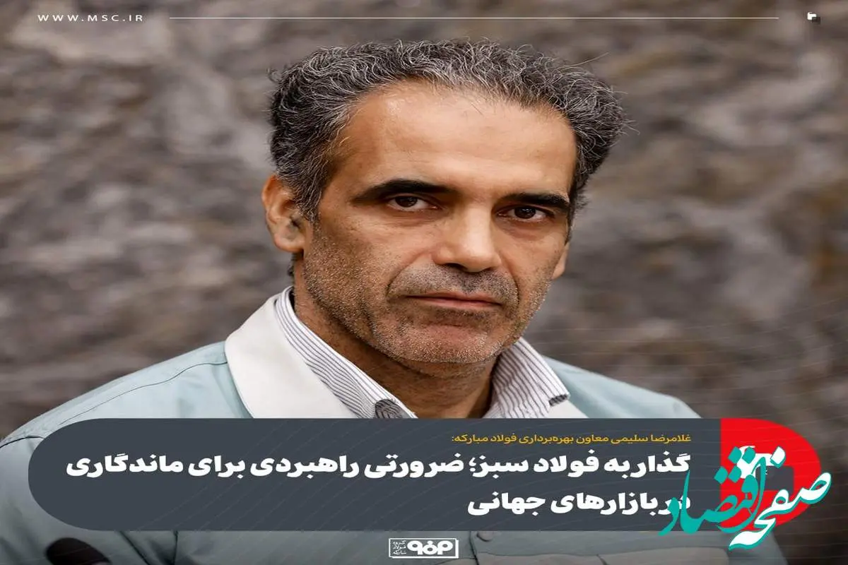 غلامرضا سلیمی معاون بهره‌برداری فولاد مبارکه:گذار به فولاد سبز؛ ضرورتی راهبردی برای ماندگاری در بازارهای جهانی