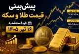 پیش‌بینی قیمت طلا و سکه فردا سه‌شنبه ۱۶ تیر ۱۴۰۵ | بازار در انتظار سیگنال‌های جهانی و نرخ دلار