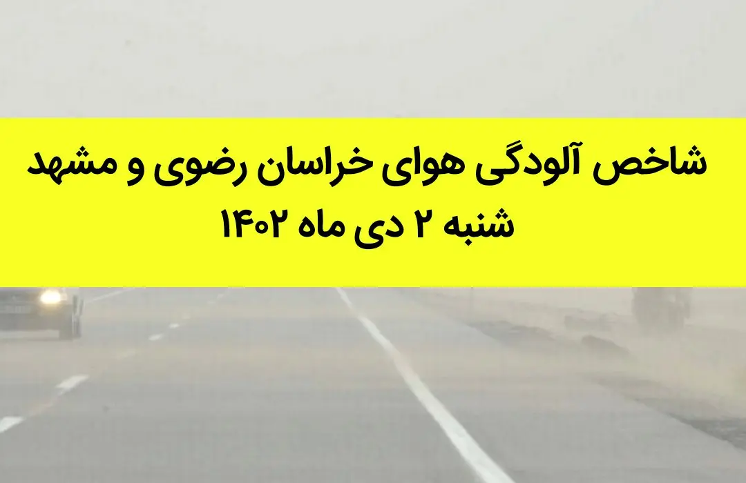 شاخص آلودگی هوای خراسان رضوی و مشهد امروز شنبه ۲ دی ماه ۱۴۰۲ + کیفیت هوای مشهد امروز به تفکیک مناطق