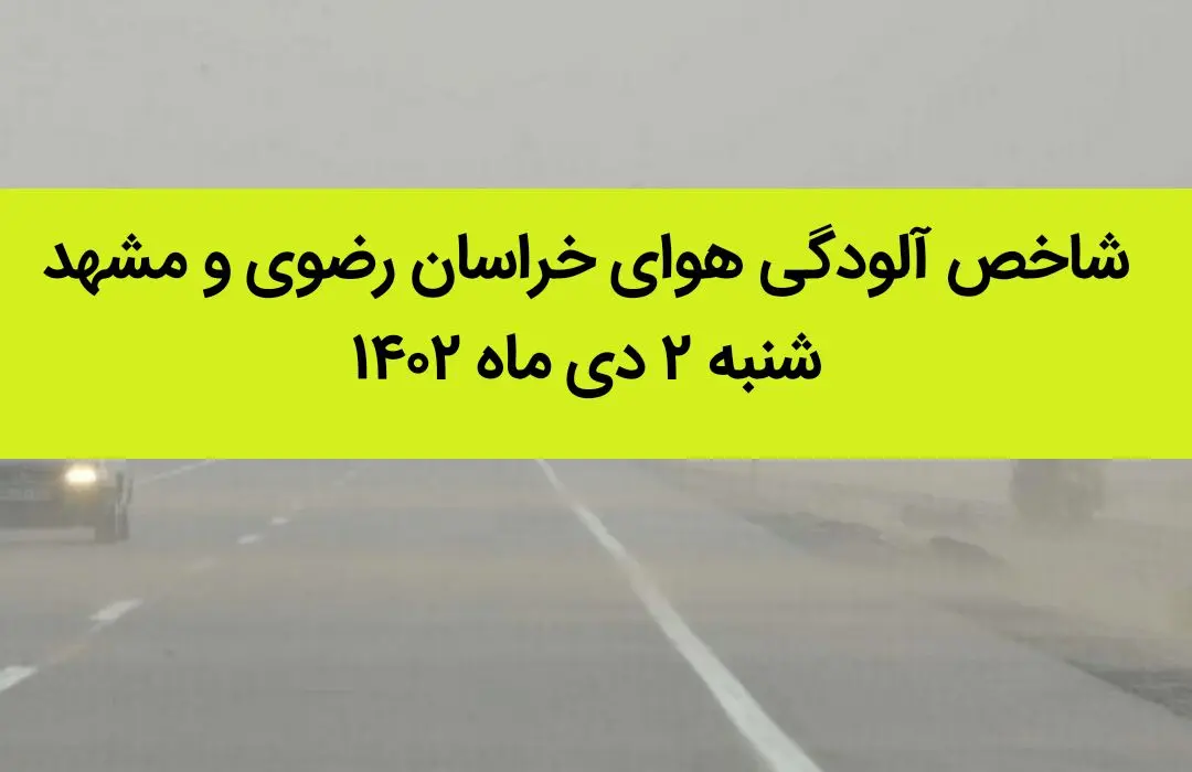 شاخص آلودگی هوای خراسان رضوی و مشهد امروز شنبه ۲ دی ماه ۱۴۰۲ + کیفیت هوای مشهد امروز به تفکیک مناطق