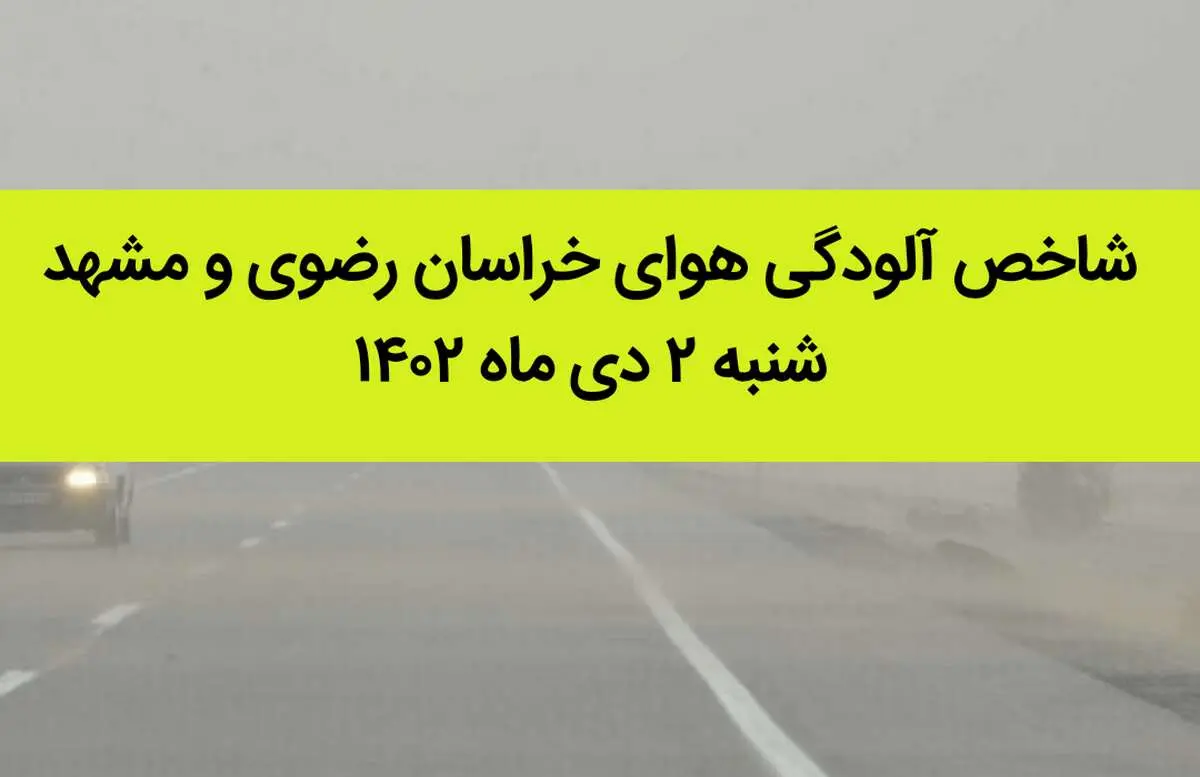 شاخص آلودگی هوای خراسان رضوی و مشهد امروز شنبه ۲ دی ماه ۱۴۰۲ + کیفیت هوای مشهد امروز به تفکیک مناطق