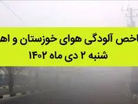 شاخص آلودگی هوای خوزستان و اهواز امروز شنبه ۲ دی ماه ۱۴۰۲ + کیفیت هوای اهواز امروز به تفکیک مناطق