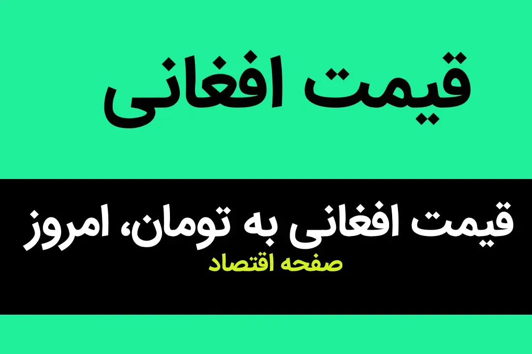 قیمت افغانی به تومان، امروز چهارشنبه ۱۲ اردیبهشت ماه ۱۴۰۳