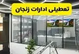 جزئیات تعطیلی ادارات استان زنجان شنبه ۲۱ تیر ۱۴۰۴/ خبر تعطیلی ادارات زنجان شنبه ۲۱ تیر ۱۴۰۴ صحت دارد؟