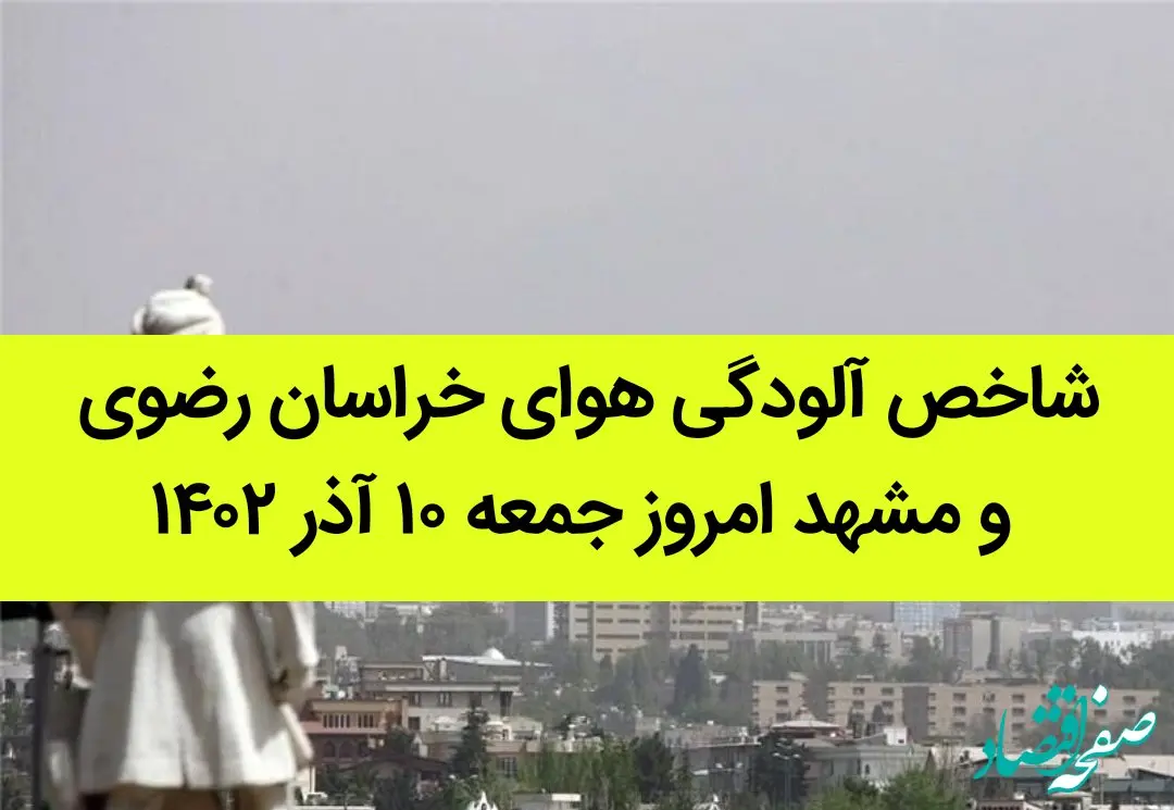 شاخص آلودگی هوای خراسان رضوی و مشهد امروز جمعه ۱۰ آذر ۱۴۰۲