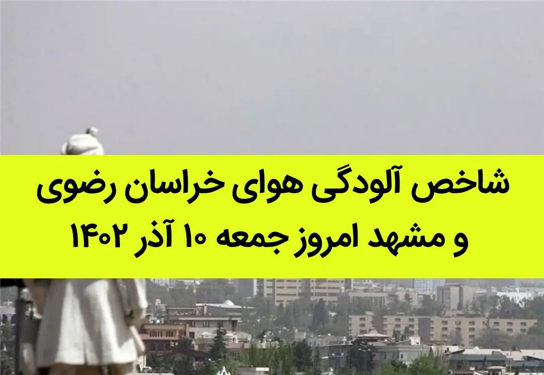 شاخص آلودگی هوای خراسان رضوی و مشهد امروز جمعه ۱۰ آذر ۱۴۰۲