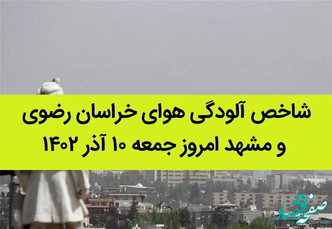 شاخص آلودگی هوای خراسان رضوی و مشهد امروز جمعه ۱۰ آذر ۱۴۰۲