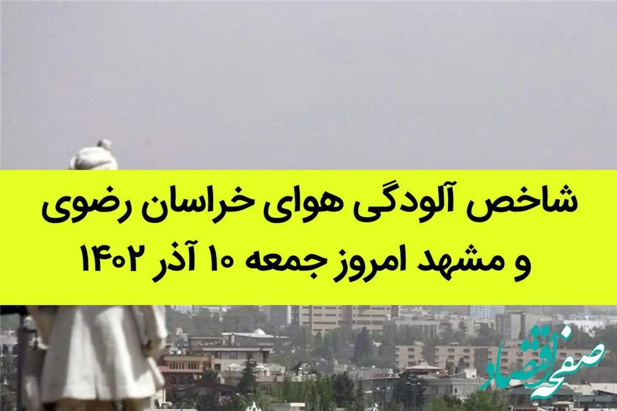 شاخص آلودگی هوای خراسان رضوی و مشهد امروز جمعه ۱۰ آذر ۱۴۰۲