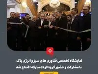 نمایشگاه تخصصی فناوری های سبز و انرژی پاک،با مشارکت و حضور گروه فولادمبارکه افتتاح شد