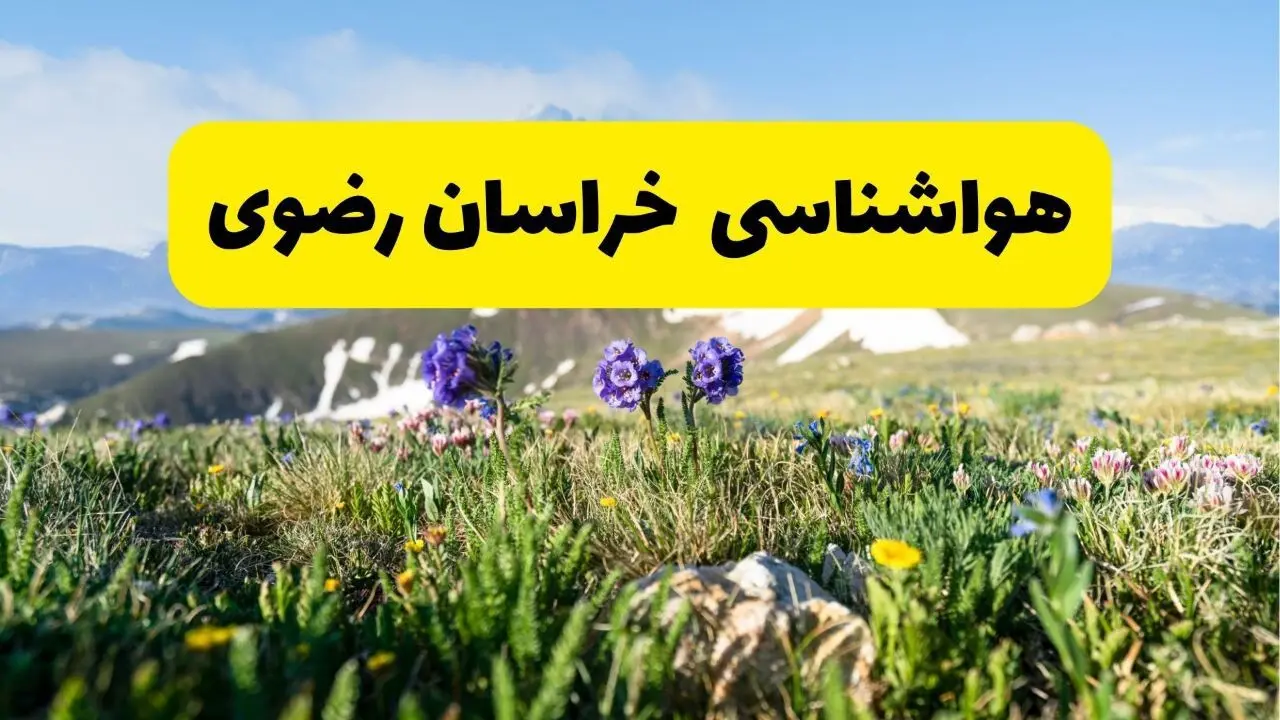 هواشناسی خراسان رضوی طی ۲۴ ساعت آینده | پیش بینی وضعیت آب و هوا خراسان رضوی فردا جمعه ۹ خرداد ۱۴۰۴ + هواشناسی مشهد