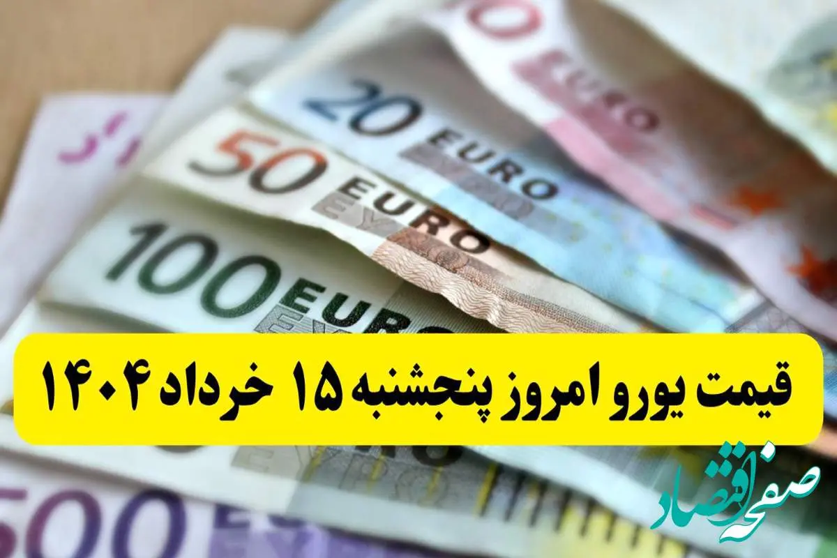 آخرین قیمت یورو امروز پنجشنبه ۱۵ خرداد ماه ۱۴۰۴ / صعود هیجانی یورو!