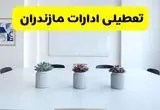 جدیدترین وضعیت تعطیلی ادارات مازندران فردا شنبه یکم شهریور ماه ۱۴۰۴ / تعطیلی ادارات مازندران دوشنبه ۳ شهریور