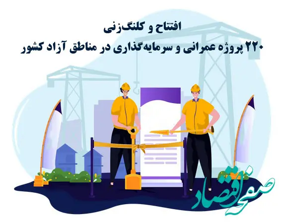افتتاح و کلنگ‌زنی 220 پروژه عمرانی و سرمایه‌گذاری در مناطق آزاد کشور