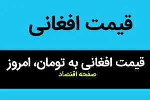 بدجور قیمت افغانی ریخت! / قیمت افغانی به تومان، امروز پنجشنبه ۱۲ مهر ۱۴۰۳