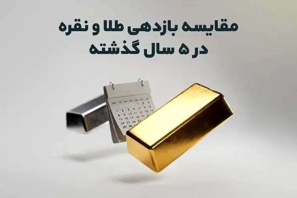 مقایسه بازدهی طلا و نقره در ۵ سال گذشته