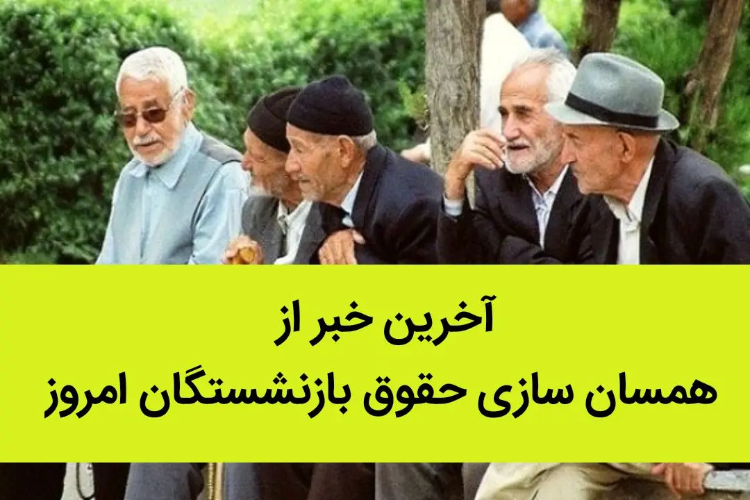 آخرین خبر از همسان سازی حقوق بازنشستگان امروز | زمان اتمام اجرای همسان سازی حقوق