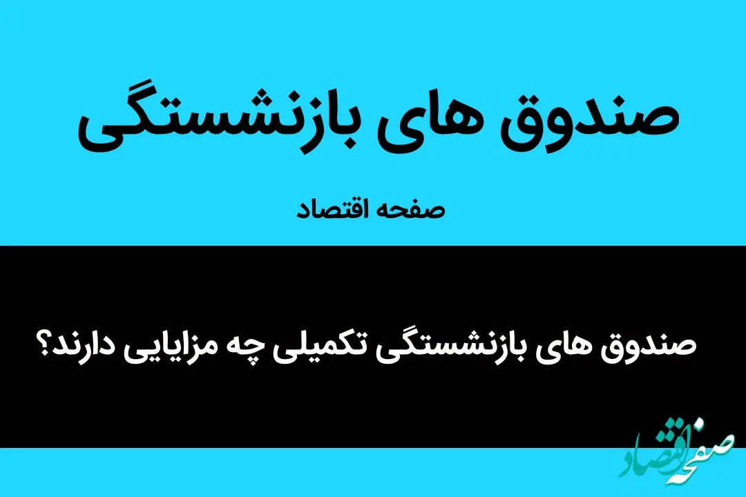بازنشستگان بخوانند | صندوق‌ های بازنشستگی تکمیلی چه مزایایی دارند؟ 