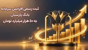 ثبت رسمی افزایش سرمایه بانک پارسیان به 50 هزار میلیارد تومان
