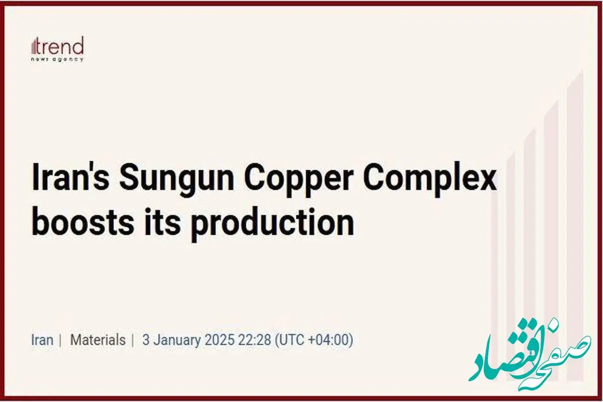 بازتاب رشد تولید مس مجتمع سونگون در خبرگزاری ترند جمهوری آذربایجان
