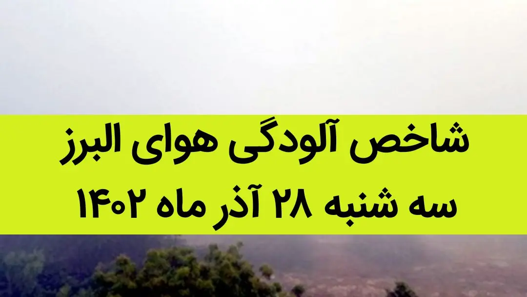 شاخص آلودگی هوای البرز امروز سه شنبه ۲۸ آذر ۱۴۰۲ + کیفیت هوای البرز امروز به تفکیک مناطق