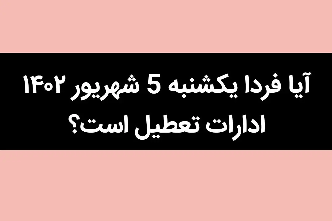 آیا فردا یکشنبه 5 شهریور ۱۴۰۲ ادارات تعطیل است؟ |چه خبر از تعطیلی شنبه ها؟ 