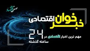 خبرهای مهم اقتصادی ۲۴ ساعت گذشته سه شنبه ۲۵ فروردین ماه ۱۴۰۵