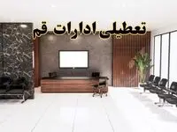 اعلام جزئیات خبر تعطیلی ادارات استان قم در روز یکشنبه ۲۴ فروردین/ آیا ادارات قم فردا تعطیل است؟