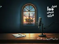مهمترین اخبار نفت و انرژی در پادکست اخبار 100 ثانیه ای ؛ امروز 21 اردیبهشت 1405