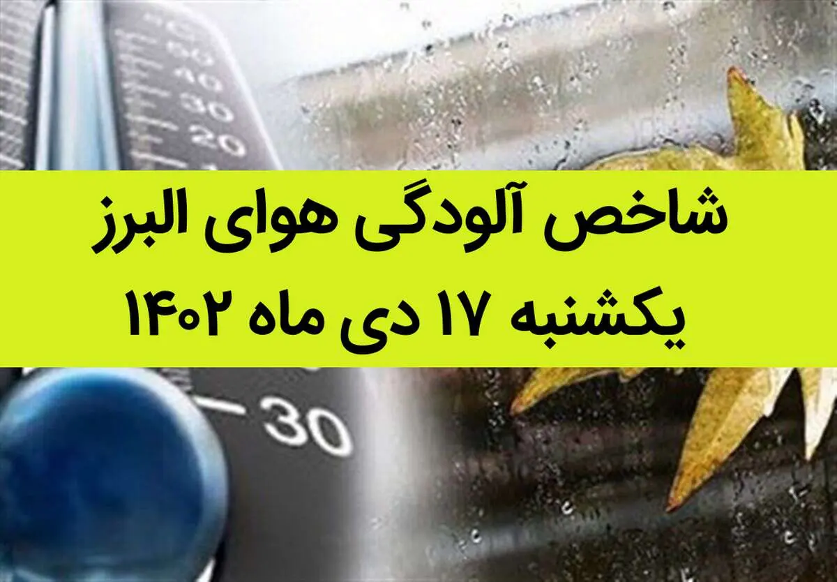 شاخص آلودگی هوای البرز امروز یکشنبه ۱۷ دی ماه ۱۴۰۲ + کیفیت هوای البرز امروز به تفکیک مناطق