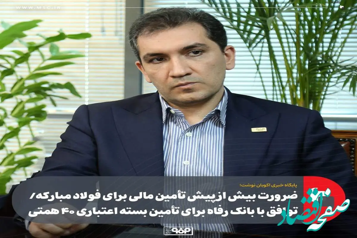 ضرورت بیش از پیش تأمین مالی برای فولاد مبارکه/ توافق با بانک رفاه برای تأمین بسته اعتباری ۴۰ همتی