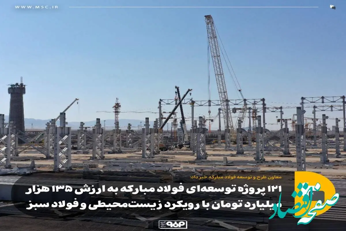 ۱۲۱ پروژه توسعهای فولاد مبارکه به ارزش ۱۳۵ هزار میلیارد تومان با رویکرد زیستمحیطی و فولاد سبز